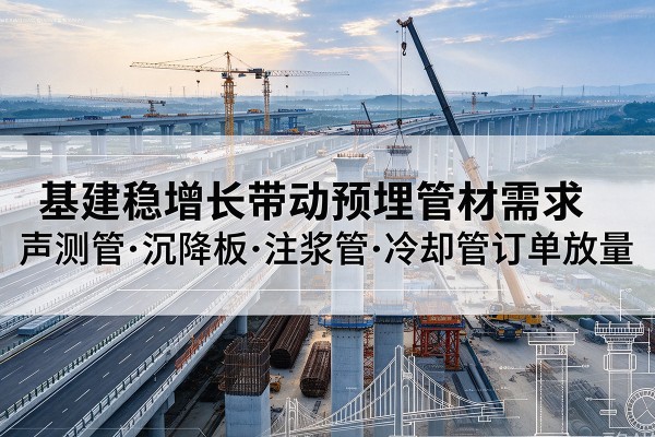 太和基建稳增长带动预埋监测管材需求，声测管、沉降板、注浆管订单持续放量
