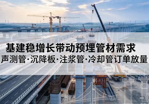 太和基建稳增长带动预埋监测管材需求，声测管、沉降板、注浆管订单持续放量